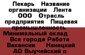 Пекарь › Название организации ­ Лента, ООО › Отрасль предприятия ­ Пищевая промышленность › Минимальный оклад ­ 1 - Все города Работа » Вакансии   . Ненецкий АО,Выучейский п.